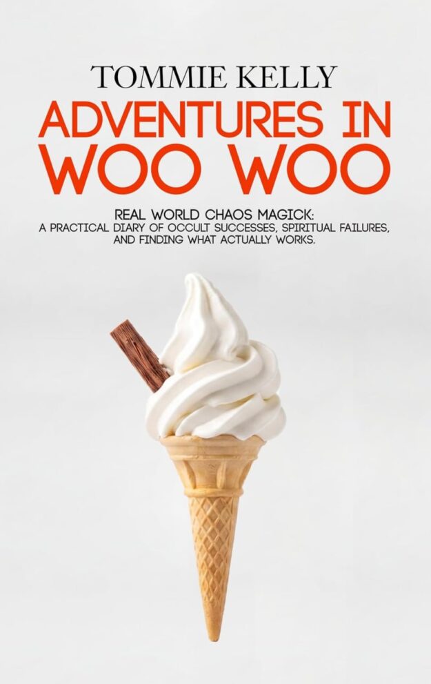 "Adventures In Woo Woo: Real-World Chaos Magick" by Tommie Kelly