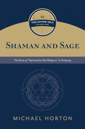 "Shaman and Sage The Roots of “Spiritual but Not Religious” in Antiquity" by Michael Horton (The Divine Self, vol. 1)
