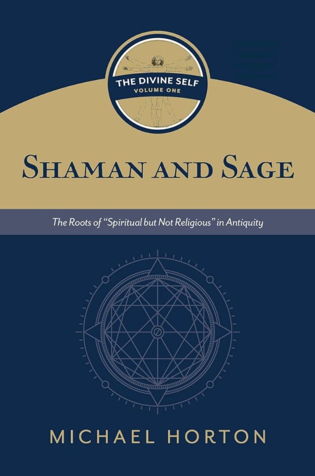 "Shaman and Sage The Roots of “Spiritual but Not Religious” in Antiquity" by Michael Horton (The Divine Self, vol. 1)