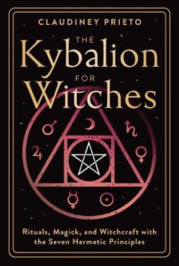 "The Kybalion for Witches: Rituals, Magick, and Witchcraft with the Seven Hermetic Principles" by Claudiney Prieto
