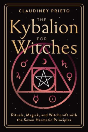 "The Kybalion for Witches: Rituals, Magick, and Witchcraft with the Seven Hermetic Principles" by Claudiney Prieto