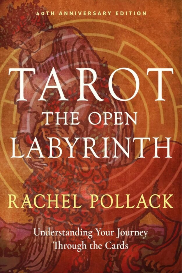 "Tarot: The Open Labyrinth—40th Anniversary Edition: Understanding Your Journey Through the Cards" by Rachel Pollack