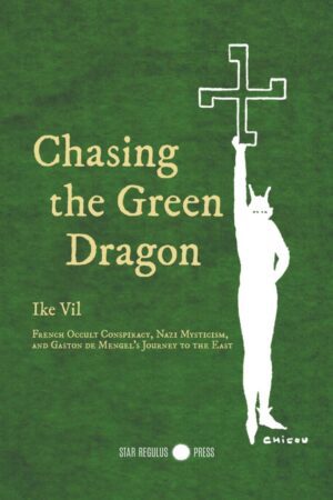 "Chasing the Green Dragon: French Occult Conspiracy, Nazi Mysticism, and Gaston de Mengel's Journey to the East" by Ike Vil "Chasing the Green Dragon: French Occult Conspiracy, Nazi Mysticism, and Gaston de Mengel's Journey to the East" by Ike Vil