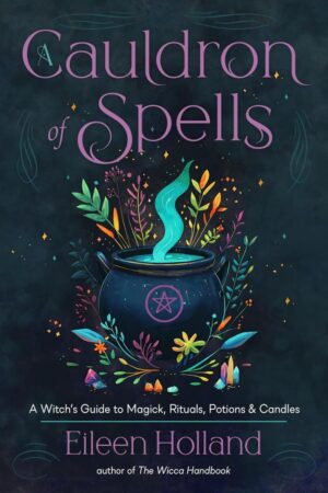 "A Cauldron of Spells: A Witch's Guide to Magick, Rituals, Potions & Candles" by Eileen Holland "A Cauldron of Spells: A Witch's Guide to Magick, Rituals, Potions & Candles" by Eileen Holland
