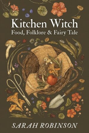 "Kitchen Witch: Food, Folklore & Fairy Tale" by Sarah Robinson
