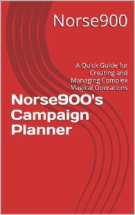 "Norse900's Campaign Planner: A Quick Guide for Creating and Managing Complex Magical Operations" by Norse900 "Norse900's Campaign Planner: A Quick Guide for Creating and Managing Complex Magical Operations" by Norse900