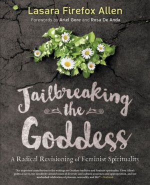 "Jailbreaking the Goddess: A Radical Revisioning of Feminist Spirituality" by Lasara Firefox Allen "Jailbreaking the Goddess: A Radical Revisioning of Feminist Spirituality" by Lasara Firefox Allen