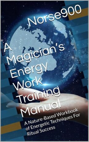 "A Magician’s Energy Work Training Manual: A Nature-Based Workbook of Energetic Techniques For Ritual Success" by Norse900