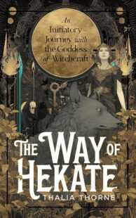 "The Way of Hekate: An Initiatory Journey with the Goddess of Witchcraft" by Thalia Thorne