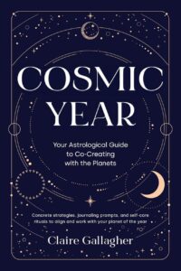 "Cosmic Year: Your Astrological Guide to Co-Creating with the Planets" by Claire Gallagher "Cosmic Year: Your Astrological Guide to Co-Creating with the Planets" by Claire Gallagher