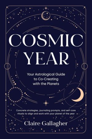 "Cosmic Year: Your Astrological Guide to Co-Creating with the Planets" by Claire Gallagher