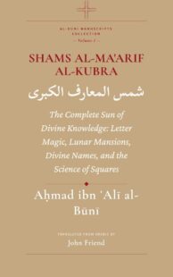 "Shams al-Ma'arif al-Kubra: The Complete Sun of Divine Knowledge: Letter Magic, Lunar Mansions, Divine Names, and the Science of Squares" by Aḥmad al-Būnī (translated by John Friend, alternate rip) (Al-Buni Manuscripts Collection Book 1) "Shams al-Ma'arif al-Kubra: The Complete Sun of Divine Knowledge: Letter Magic, Lunar Mansions, Divine Names, and the Science of Squares" by Aḥmad al-Būnī (translated by John Friend, alternate rip) (Al-Buni Manuscripts Collection Book 1)