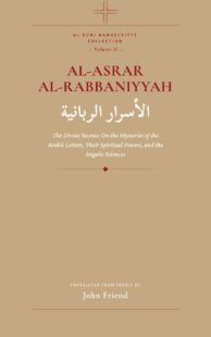 "al-Asrar al-Rabbaniyyah: The Divine Secrets: On the Mysteries of the Arabic Letters, Their Spiritual Powers, and the Angelic Sciences" by Ahmad al-Buni (translated by John Friend) (Al-Buni Manuscripts Collection Book 2)