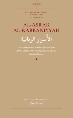 "al-Asrar al-Rabbaniyyah: The Divine Secrets: On the Mysteries of the Arabic Letters, Their Spiritual Powers, and the Angelic Sciences" by Ahmad al-Buni (translated by John Friend) (Al-Buni Manuscripts Collection Book 2)