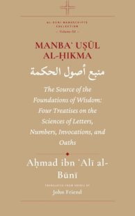 "Manbaʿ Uṣūl al-Ḥikma: The Source of the Foundations of Wisdom: Four Treatises on the Sciences of Letters, Numbers, Invocations, and Oaths" by Ahmad al-Buni (translated by John Friend) (Al-Buni Manuscripts Collection Book 3) "Manbaʿ Uṣūl al-Ḥikma: The Source of the Foundations of Wisdom: Four Treatises on the Sciences of Letters, Numbers, Invocations, and Oaths" by Ahmad al-Buni (translated by John Friend) (Al-Buni Manuscripts Collection Book 3)