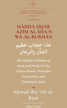 "Hādhā Ḥijāb ʿAẓīm al-Shaʾn wa-al-Burhān : The Mighty Talisman of Rank and Proof: On the Divine Names, Protective Invocations, and Talismanic Seals" by Ahmad al-Buni (translated by John Friend) (Al-Buni Manuscripts Collection Book 4)