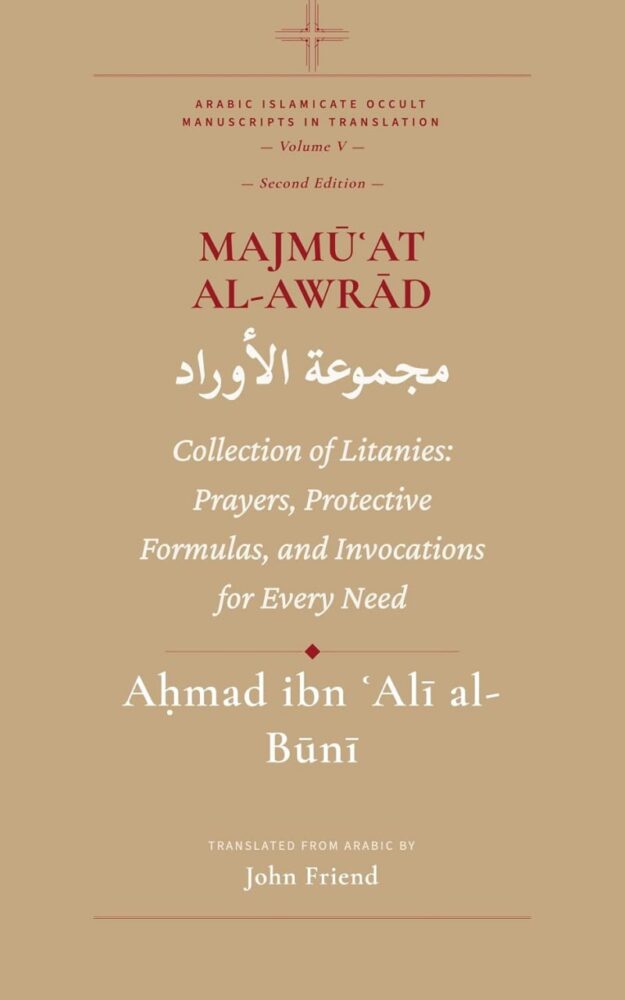 "Majmu'at al-Awrad. Collection of Litanies: Prayers, Protective Formulas, and Invocations for Every Need from the Arabic Manuscript Tradition" by Ahmad al-Buni (translated by John Friend) (Al-Buni Manuscripts Collection Book 5)
