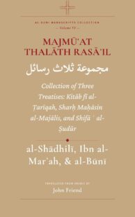 "Majmūʿat Thalāth Rasā'il: Collection of Three Treatises: Kitāb fī al-Ṭarīqah, Sharḥ Maḥāsin al-Majālis, and Shifāʾ al-Ṣudūr" by Ahmad al-Buni (translated by John Friend) (Al-Buni Manuscripts Collection Book 6)