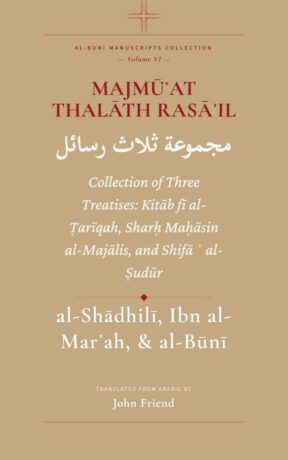 "Majmūʿat Thalāth Rasā'il: Collection of Three Treatises: Kitāb fī al-Ṭarīqah, Sharḥ Maḥāsin al-Majālis, and Shifāʾ al-Ṣudūr" by Ahmad al-Buni (translated by John Friend) (Al-Buni Manuscripts Collection Book 6)