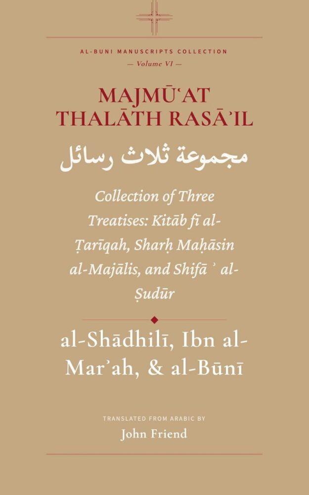 "Majmūʿat Thalāth Rasā'il: Collection of Three Treatises: Kitāb fī al-Ṭarīqah, Sharḥ Maḥāsin al-Majālis, and Shifāʾ al-Ṣudūr" by Ahmad al-Buni (translated by John Friend) (Al-Buni Manuscripts Collection Book 6)