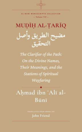 "Muḍīḥ al-Ṭarīq: The Clarifier of the Path: On the Wayfaring of the Stations, the Divine Names, and the Origin of Verification" by Ahmad al-Buni (translated by John Friend) (Al-Buni Manuscripts Collection Book 7)