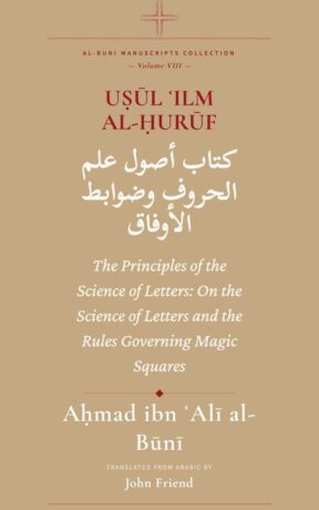 "Uṣūl ʿIlm al-Ḥurūf: The Principles of the Science of Letters: On the Science of Letters and the Rules Governing Magic Squares" by Ahmad al-Buni (translated by John Friend) (Al-Buni Manuscripts Collection Book 8)