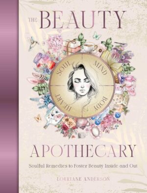 "The Beauty Apothecary: Soulful remedies to foster beauty inside and out" by Lorraine Anderson