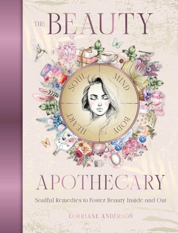 "The Beauty Apothecary: Soulful remedies to foster beauty inside and out" by Lorraine Anderson