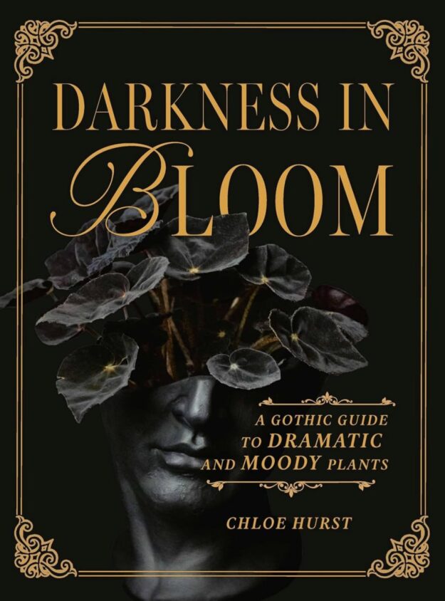 "Darkness in Bloom: A Gothic Guide to Dramatic and Moody Plants" by Chloe Hurst