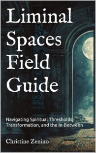 "Liminal Spaces Field Guide: Navigating Spiritual Thresholds, Transformation, and the In-Between" by Christine Zenino "Liminal Spaces Field Guide: Navigating Spiritual Thresholds, Transformation, and the In-Between" by Christine Zenino