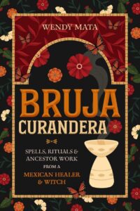 "Bruja Curandera: Spells, Rituals & Ancestor Work from a Mexican Healer & Witch" by Wendy Mata "Bruja Curandera: Spells, Rituals & Ancestor Work from a Mexican Healer & Witch" by Wendy Mata
