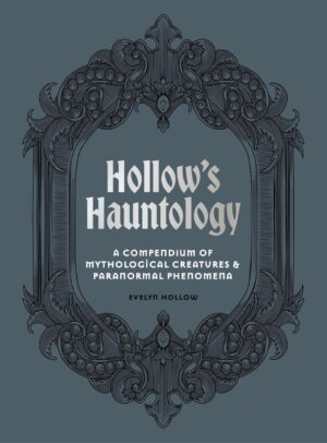 "Hollow's Hauntology: A compendium of mythological creatures and paranormal phenomena" by Evelyn Hollow "Hollow's Hauntology: A compendium of mythological creatures and paranormal phenomena" by Evelyn Hollow