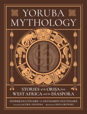 "Yoruba Mythology: Stories of the Orisa from West Africa and the Diaspora" by Ayodeji Ogunnaik, Oludamini Ogunnaike and Data Oruwari