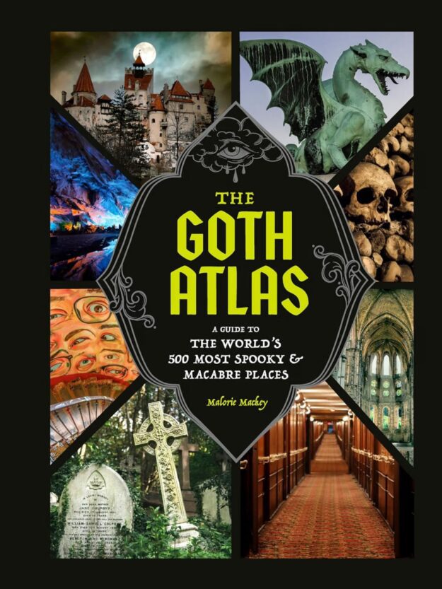 "The Goth Atlas: A Guide to the World's 500 Most Spooky and Macabre Places" by Malorie Mackey