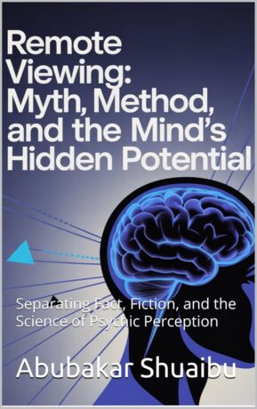 "Remote Viewing: Myth, Method, and the Mind’s Hidden Potential: Separating Fact, Fiction, and the Science of Psychic Perception" by Abubakar Shuaibu