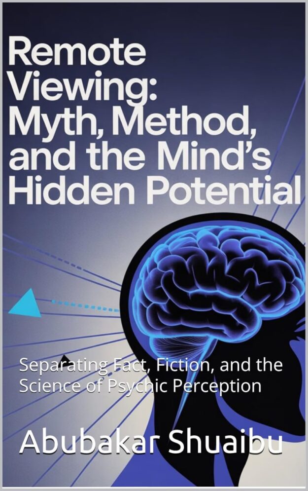 "Remote Viewing: Myth, Method, and the Mind’s Hidden Potential: Separating Fact, Fiction, and the Science of Psychic Perception" by Abubakar Shuaibu
