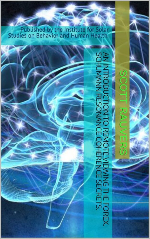 "An Introduction to Remote Viewing the FOREX" Schumann Resonance Coherence Secrets" by Scott Rauvers