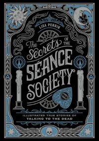 "The Secrets of the Séance Society: Illustrated True Stories of Talking to the Dead" by Lisa Perrin "The Secrets of the Séance Society: Illustrated True Stories of Talking to the Dead" by Lisa Perrin