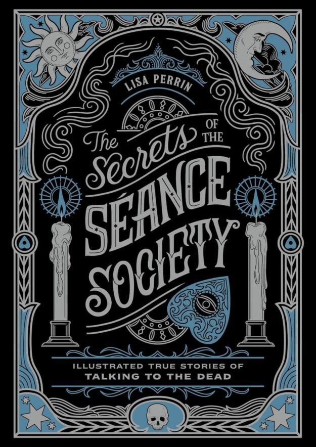 "The Secrets of the Séance Society: Illustrated True Stories of Talking to the Dead" by Lisa Perrin
