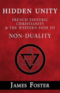 "Hidden Unity: French Esoteric Christianity and the Western Path to Non-Duality" by James Foster