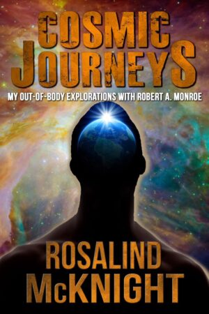 "Cosmic Journeys: My Out-of-Body Explorations With Robert A. Monroe" by Rosalind McKnight