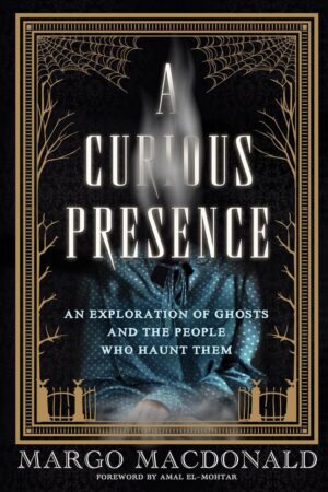 "A Curious Presence: An Exploration of Ghosts and the People Who Haunt Them" by Margo MacDonald