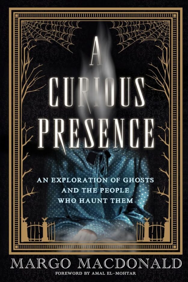 "A Curious Presence: An Exploration of Ghosts and the People Who Haunt Them" by Margo MacDonald