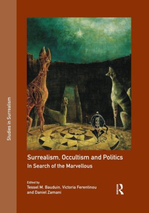 "Surrealism, Occultism and Politics: In Search of the Marvellous" edited by by Tessel M. Bauduin, Victoria Ferentinou and Daniel Zamani