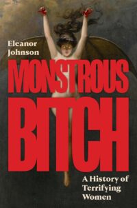 "Monstrous Bitch: A History of Terrifying Women" by Eleanor Johnson "Monstrous Bitch: A History of Terrifying Women" by Eleanor Johnson