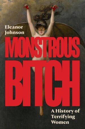 "Monstrous Bitch: A History of Terrifying Women" by Eleanor Johnson