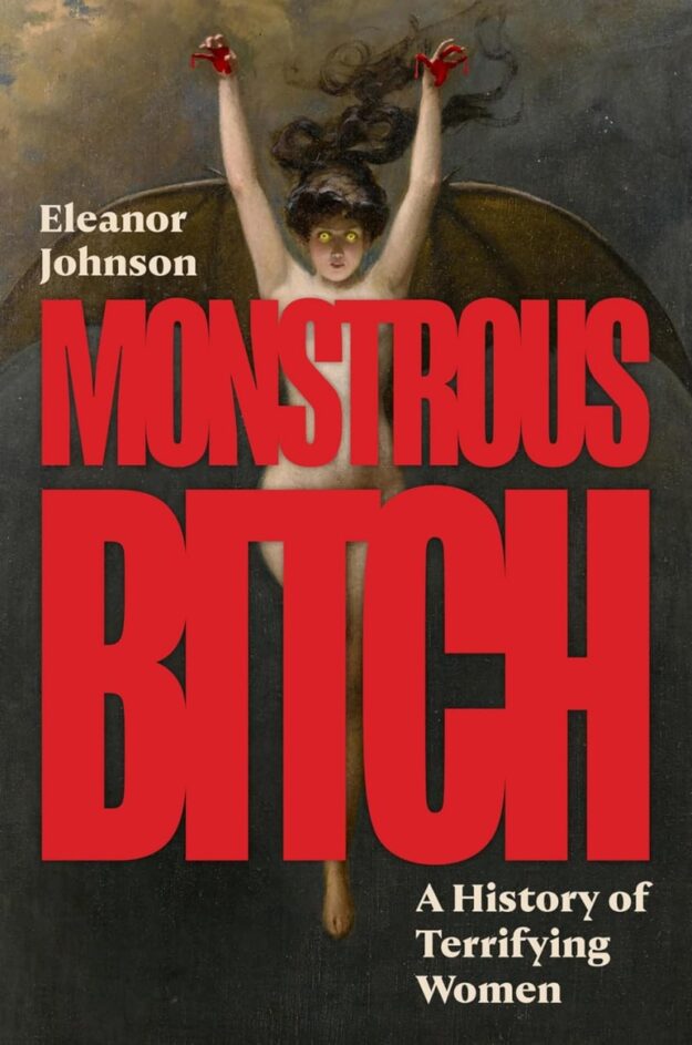 "Monstrous Bitch: A History of Terrifying Women" by Eleanor Johnson