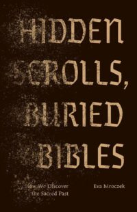"Hidden Scrolls, Buried Bibles: How We Discover the Sacred Past" by Eva Mroczek "Hidden Scrolls, Buried Bibles: How We Discover the Sacred Past" by Eva Mroczek