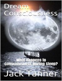 "Dream Consciousness: What Happens to Consciousness During Sleep?" by Jack Tanner