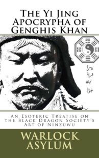 "The Yi Jing Apocrypha of Genghis Khan: The Black Dragon Society's Treatise on the Art of Ninzuwu" by Warlock Asylum
